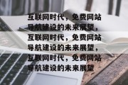 互联网时代，免费网站导航建设的未来展望，互联网时代，免费网站导航建设的未来展望，互联网时代，免费网站导航建设的未来展望