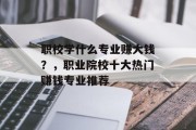 职校学什么专业赚大钱?,职业院校十大热门赚钱专业推荐