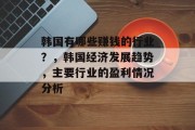 韩国有哪些赚钱的行业?,韩国经济发展趋势,主要行业的盈利情况分析