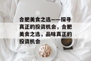 合肥美食之选——探寻真正的投资机会，合肥美食之选，品味真正的投资机会