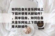 如何在各大音乐网站上下载并使用大脚插件？，简单指南，如何在各大音乐网站上下载和使用大脚插件