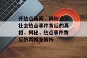 开热点新闻，揭秘当下社会热点事件背后的真相，揭秘，热点事件背后的真相全解析
