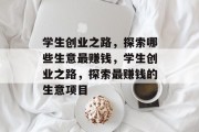 学生创业之路，探索哪些生意最赚钱，学生创业之路，探索最赚钱的生意项目