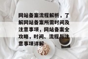 网站备案流程解析，了解网站备案所需时间及注意事项，网站备案全攻略，时间、流程与注意事项详解