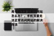 用手机流量进不了网站怎么办？，手机流量无法正常访问网站的解决办法