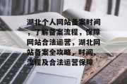 湖北个人网站备案时间，了解备案流程，保障网站合法运营，湖北网站备案全攻略，时间、流程及合法运营保障