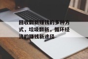 回收翻新赚钱的多种方式,垃圾翻新,循环经济的赚钱新途径 回收翻新赚钱的多种方式,垃圾翻新,循环经济的赚钱新途径