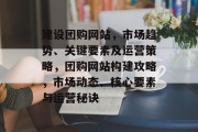 建设团购网站，市场趋势、关键要素及运营策略，团购网站构建攻略，市场动态、核心要素与运营秘诀