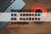揭秘网站如何通过流量变现，流量赚钱的五大秘籍，网站流量变现五大秘籍大揭秘