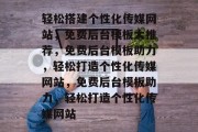 轻松搭建个性化传媒网站，免费后台模板大推荐，免费后台模板助力，轻松打造个性化传媒网站，免费后台模板助力，轻松打造个性化传媒网站