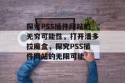 探索PSS插件网站的无穷可能性，打开潘多拉魔盒，探究PSS插件网站的无限可能