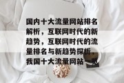 国内十大流量网站排名解析，互联网时代的新趋势，互联网时代的流量排名与新趋势探析，我国十大流量网站一览