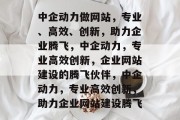 中企动力做网站，专业、高效、创新，助力企业腾飞，中企动力，专业高效创新，企业网站建设的腾飞伙伴，中企动力，专业高效创新，助力企业网站建设腾飞