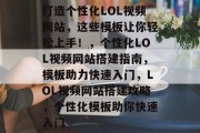 打造个性化LOL视频网站，这些模板让你轻松上手！，个性化LOL视频网站搭建指南，模板助力快速入门，LOL视频网站搭建攻略，个性化模板助你快速入门