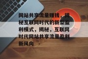 网站共享流量赚钱，揭秘互联网时代的新型盈利模式，揭秘，互联网时代网站共享流量盈利新风向