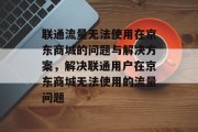 联通流量无法使用在京东商城的问题与解决方案，解决联通用户在京东商城无法使用的流量问题