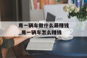 用一辆车做什么最赚钱_用一辆车怎么赚钱