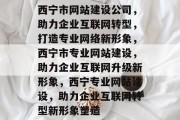 西宁市网站建设公司，助力企业互联网转型，打造专业网络新形象，西宁市专业网站建设，助力企业互联网升级新形象，西宁专业网站建设，助力企业互联网转型新形象塑造