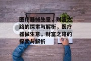 医疗器械生意,财富之路的探索与解析,医疗器械生意,财富之路的探索与解析 医疗器械生意,财富之路的探索与解析,医疗器械生意,财富之路的探索与解析