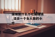 摆摊做什么小吃最赚钱_适合一个女人做的小吃
