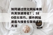 如何通过优化网站来提升其快速排名？，SEO优化技巧，提升网站速度与搜索引擎排名的方法