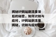 揭秘IP网站刷流量背后的秘密，如何识别与应对，IP网站刷流量揭秘，识别与应对攻略