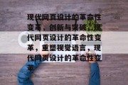 现代网页设计的革命性变革，创新与突破，现代网页设计的革命性变革，重塑视觉语言，现代网页设计的革命性变革