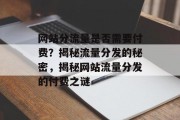 网站分流量是否需要付费？揭秘流量分发的秘密，揭秘网站流量分发的付费之谜