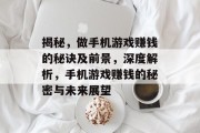 揭秘，做手机游戏赚钱的秘诀及前景，深度解析，手机游戏赚钱的秘密与未来展望