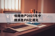 恒隆地产2025年中期派息约6亿港元