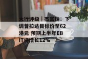 大行评级｜杰富瑞：下调普拉达目标价至62港元 预期上半年EBIT将增长12%
