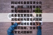 网站域名备案变更全攻略，流程、注意事项及常见问题解答，网站域名备案变更指南，全面流程解析与常见问题解答，网站域名备案变更一站式指南，全面流程与常见问题解析
