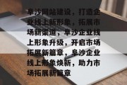 阜沙网站建设，打造企业线上新形象，拓展市场新渠道，阜沙企业线上形象升级，开启市场拓展新篇章，阜沙企业线上形象焕新，助力市场拓展新篇章