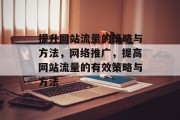 提升网站流量的策略与方法,网络推广,提高网站流量的有效策略与方法 提升网站流量的策略与方法,网络推广,提高网站流量的有效策略与方法
