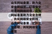 山东网站备案，助力企业合规经营，打造安全可靠的网络环境，山东网站备案助力企业合规，共筑网络安全防线，山东网站备案，护航企业合规，共筑网络安全堡垒
