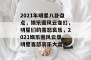 2021年明星八卦盘点，娱乐圈风云变幻，明星们的喜怒哀乐，2021娱乐圈风云录，明星喜怒哀乐大盘点