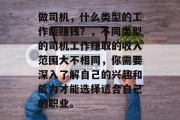 做司机，什么类型的工作能赚钱？，不同类型的司机工作赚取的收入范围大不相同，你需要深入了解自己的兴趣和能力才能选择适合自己的职业。