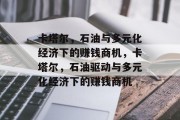 卡塔尔,石油与多元化经济下的赚钱商机,卡塔尔,石油驱动与多元化经济下的赚钱商机 卡塔尔,石油与多元化经济下的赚钱商机,卡塔尔,石油驱动与多元化经济下的赚钱商机