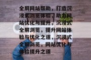 全屏网站帮助，打造沉浸式浏览体验，助力网站优化与提升，沉浸式全屏浏览，提升网站体验与优化之道，沉浸式全屏浏览，网站优化与体验提升之道