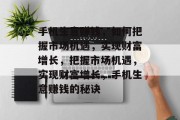 手机生意赚钱,如何把握市场机遇,实现财富增长,把握市场机遇,实现财富增长,手机生意赚钱的秘诀 手机生意赚钱,如何把握市场机遇,实现财富增长,把握市场机遇,实现财富增长,手机生意赚钱的秘诀