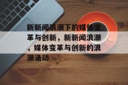 新新闻浪潮下的媒体变革与创新，新新闻浪潮，媒体变革与创新的浪潮涌动