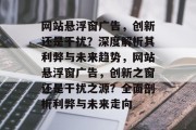 网站悬浮窗广告，创新还是干扰？深度解析其利弊与未来趋势，网站悬浮窗广告，创新之窗还是干扰之源？全面剖析利弊与未来走向