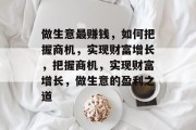 做生意最赚钱，如何把握商机，实现财富增长，把握商机，实现财富增长，做生意的盈利之道
