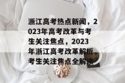 浙江高考热点新闻，2023年高考改革与考生关注焦点，2023年浙江高考改革解析，考生关注焦点全解读