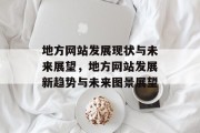 地方网站发展现状与未来展望，地方网站发展新趋势与未来图景展望