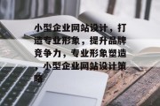 小型企业网站设计，打造专业形象，提升品牌竞争力，专业形象塑造，小型企业网站设计策略