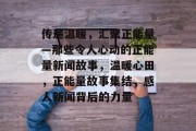 传递温暖，汇聚正能量—那些令人心动的正能量新闻故事，温暖心田，正能量故事集结，感人新闻背后的力量