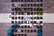 聊城手机站网站公司电话，一站式手机网站建设服务，助力企业拓展线上市场，聊城手机站建设专家，一站式服务助力企业线上拓展，聊城手机站建设，一站式服务，助力企业线上市场拓展专家