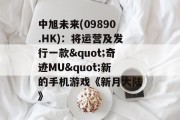 中旭未来(09890.HK)：将运营及发行一款"奇迹MU"新的手机游戏《新月大陆》