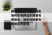 网站域名的作用，域名如何影响网站的搜索引擎排名，域名对搜索引擎排名的影响